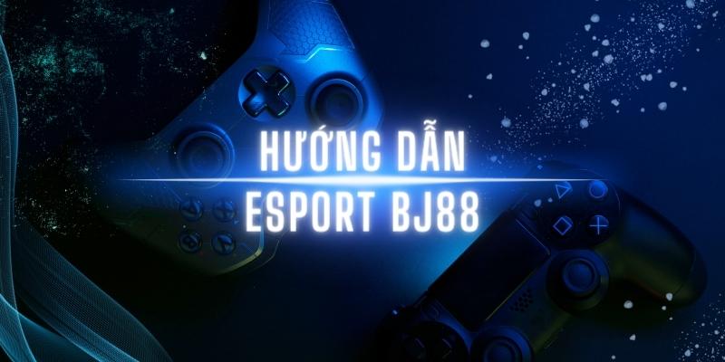 Hướng dẫn tham cá cược Esports BJ88